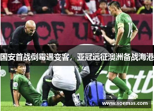 国安首战倒霉遇变客，亚冠远征澳洲备战海港