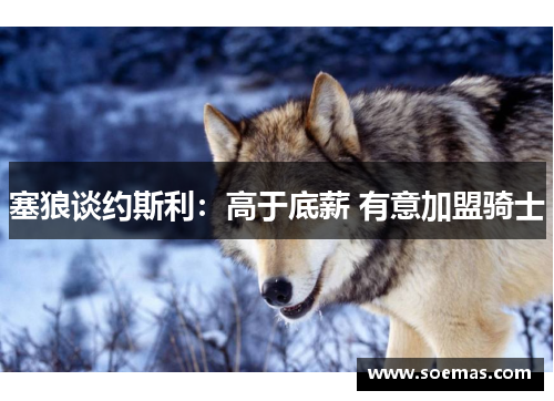 塞狼谈约斯利：高于底薪 有意加盟骑士